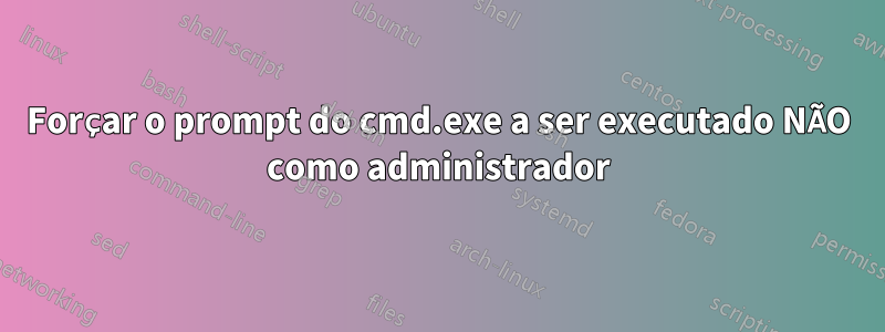 Forçar o prompt do cmd.exe a ser executado NÃO como administrador