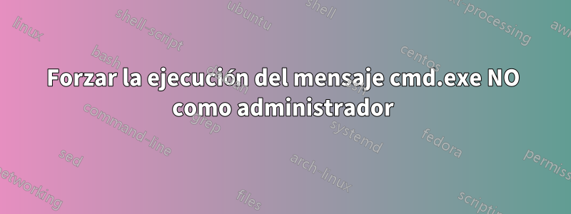 Forzar la ejecución del mensaje cmd.exe NO como administrador