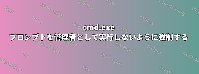 cmd.exe プロンプトを管理者として実行しないように強制する