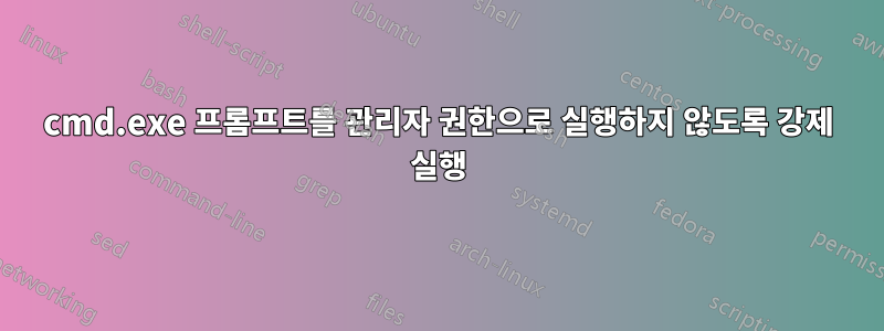 cmd.exe 프롬프트를 관리자 권한으로 실행하지 않도록 강제 실행