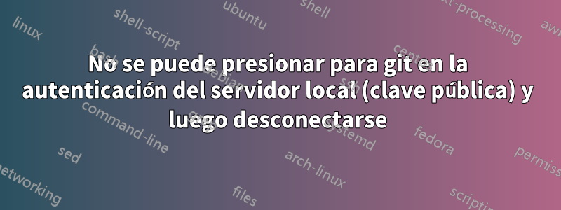 No se puede presionar para git en la autenticación del servidor local (clave pública) y luego desconectarse