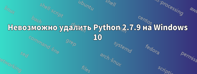 Невозможно удалить Python 2.7.9 на Windows 10