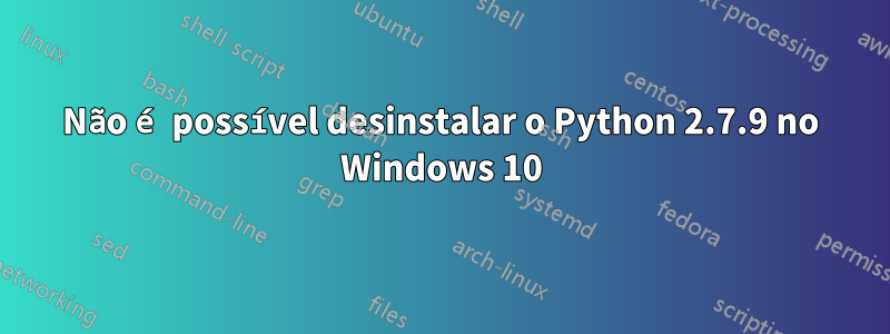 Não é possível desinstalar o Python 2.7.9 no Windows 10