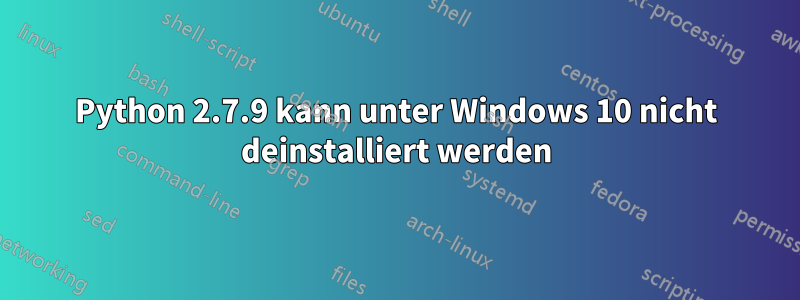 Python 2.7.9 kann unter Windows 10 nicht deinstalliert werden