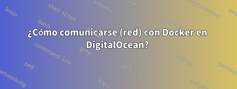 ¿Cómo comunicarse (red) con Docker en DigitalOcean?