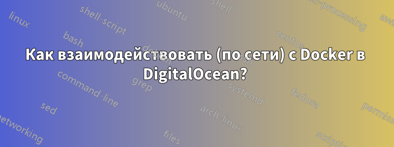 Как взаимодействовать (по сети) с Docker в DigitalOcean?