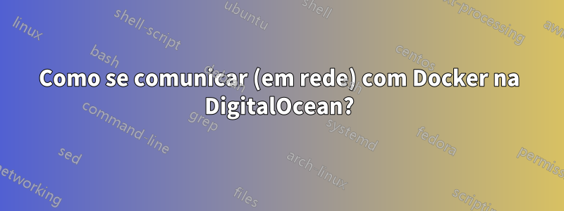 Como se comunicar (em rede) com Docker na DigitalOcean?