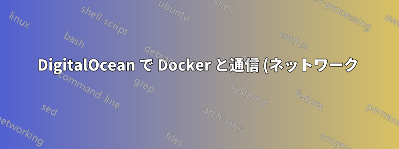 DigitalOcean で Docker と通信 (ネットワーク) するにはどうすればいいですか?