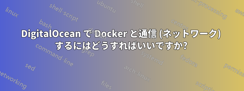 DigitalOcean で Docker と通信 (ネットワーク) するにはどうすればいいですか?