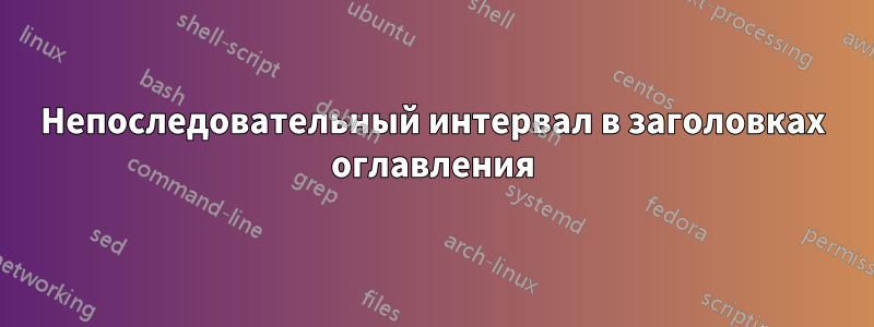 Непоследовательный интервал в заголовках оглавления