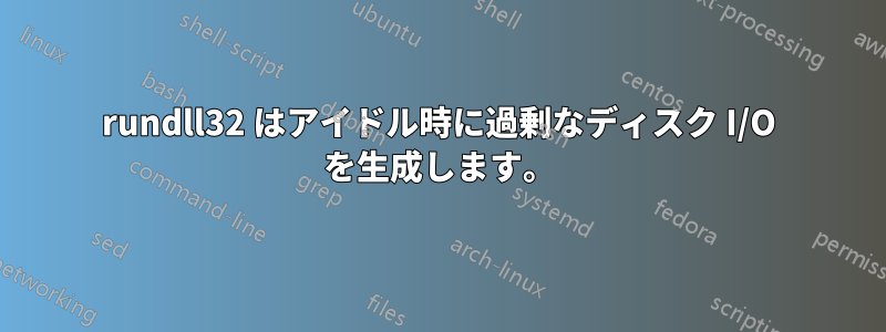 rundll32 はアイドル時に過剰なディスク I/O を生成します。