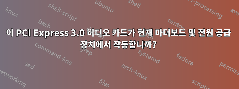 이 PCI Express 3.0 비디오 카드가 현재 마더보드 및 전원 공급 장치에서 작동합니까?