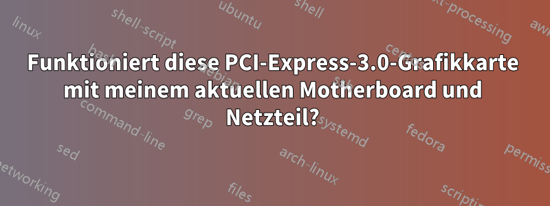 Funktioniert diese PCI-Express-3.0-Grafikkarte mit meinem aktuellen Motherboard und Netzteil?