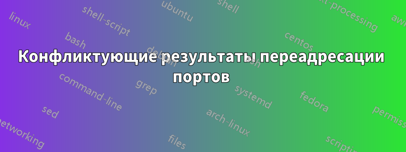 Конфликтующие результаты переадресации портов