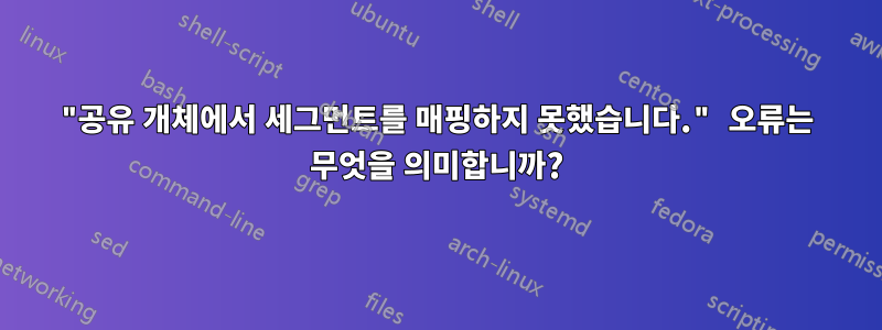 "공유 개체에서 세그먼트를 매핑하지 못했습니다." 오류는 무엇을 의미합니까?