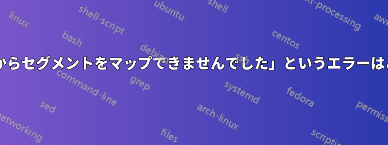 「共有オブジェクトからセグメントをマップできませんでした」というエラーはどういう意味ですか?