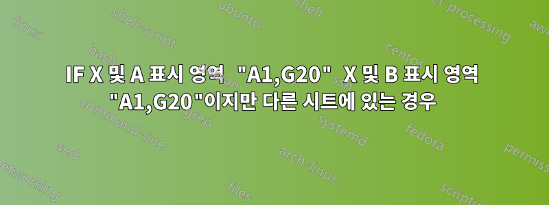 IF X 및 A 표시 영역 "A1,G20" X 및 B 표시 영역 "A1,G20"이지만 다른 시트에 있는 경우