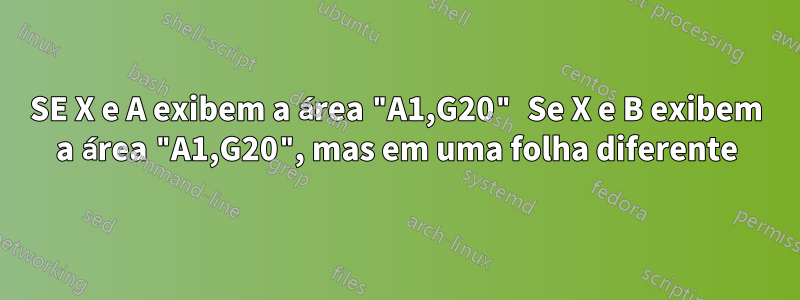 SE X e A exibem a área "A1,G20" Se X e B exibem a área "A1,G20", mas em uma folha diferente