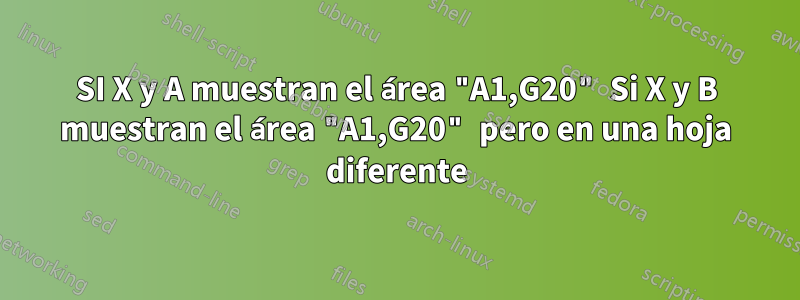 SI X y A muestran el área "A1,G20" Si X y B muestran el área "A1,G20" pero en una hoja diferente