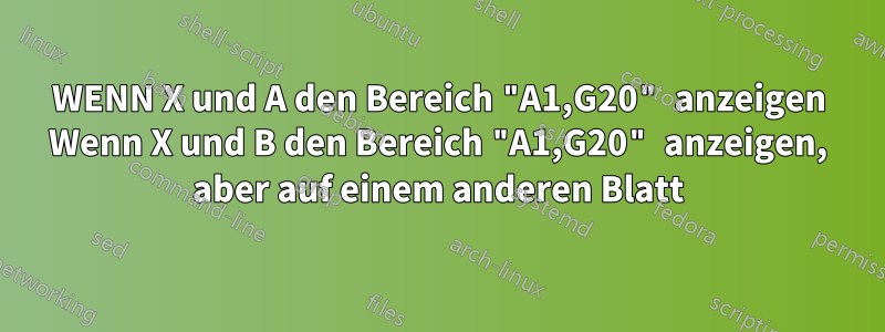 WENN X und A den Bereich "A1,G20" anzeigen Wenn X und B den Bereich "A1,G20" anzeigen, aber auf einem anderen Blatt