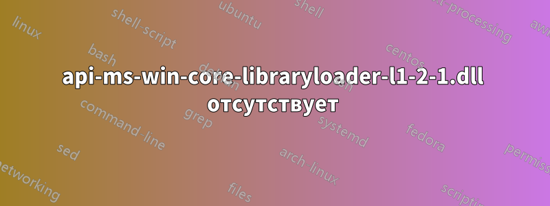 api-ms-win-core-libraryloader-l1-2-1.dll отсутствует