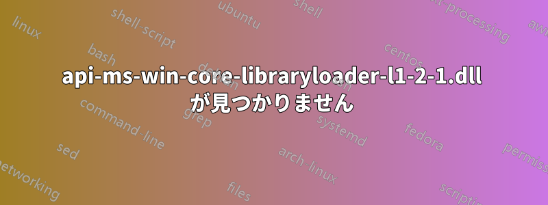 api-ms-win-core-libraryloader-l1-2-1.dll が見つかりません