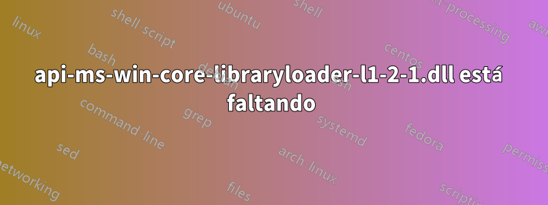 api-ms-win-core-libraryloader-l1-2-1.dll está faltando