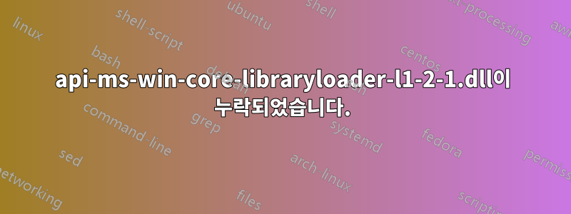 api-ms-win-core-libraryloader-l1-2-1.dll이 누락되었습니다.