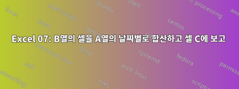 Excel 07: B열의 셀을 A열의 날짜별로 합산하고 셀 C에 보고