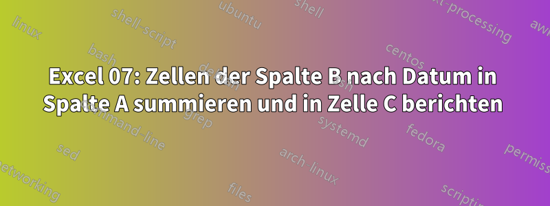 Excel 07: Zellen der Spalte B nach Datum in Spalte A summieren und in Zelle C berichten