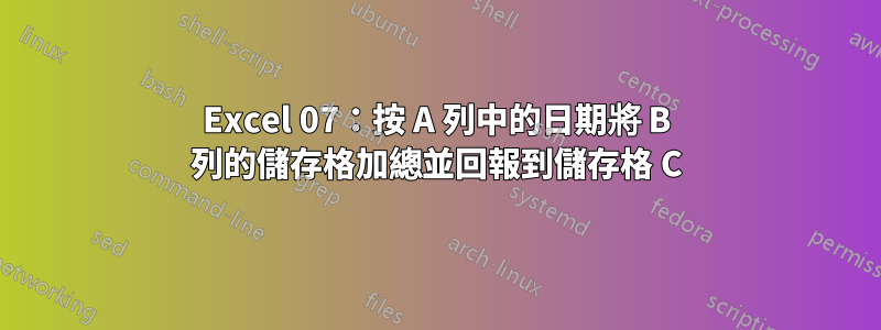 Excel 07：按 A 列中的日期將 B 列的儲存格加總並回報到儲存格 C