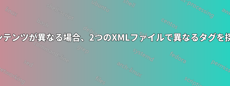 コンテンツが異なる場合、2つのXMLファイルで異なるタグを探す