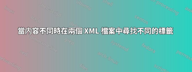 當內容不同時在兩個 XML 檔案中尋找不同的標籤