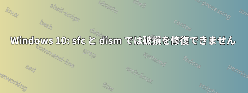 Windows 10: sfc と dism では破損を修復できません