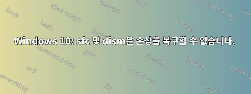 Windows 10: sfc 및 dism은 손상을 복구할 수 없습니다.