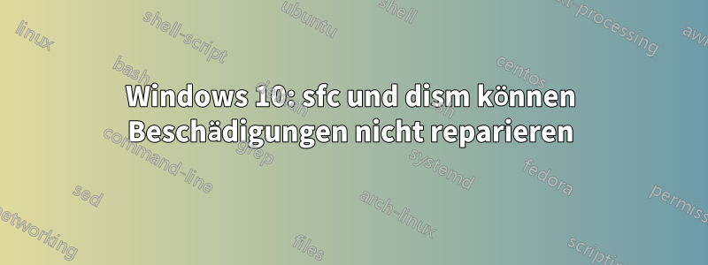 Windows 10: sfc und dism können Beschädigungen nicht reparieren