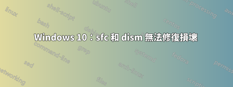 Windows 10：sfc 和 dism 無法修復損壞