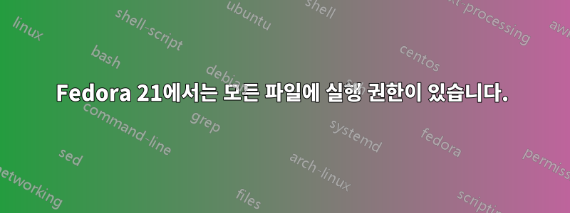 Fedora 21에서는 모든 파일에 실행 권한이 있습니다.