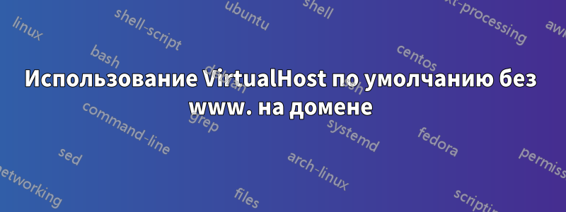 Использование VirtualHost по умолчанию без www. на домене