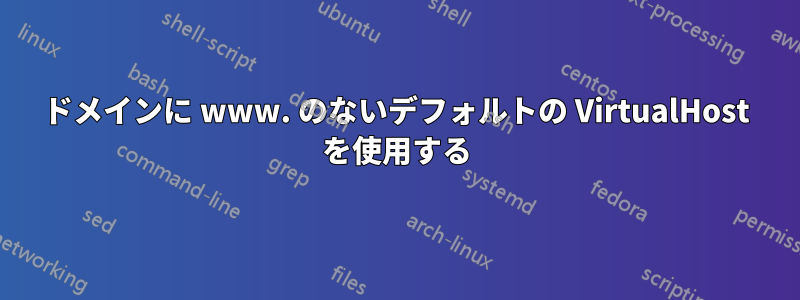 ドメインに www. のないデフォルトの VirtualHost を使用する