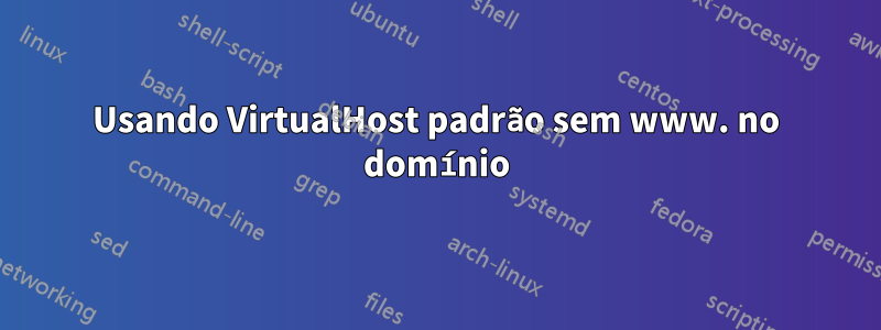 Usando VirtualHost padrão sem www. no domínio