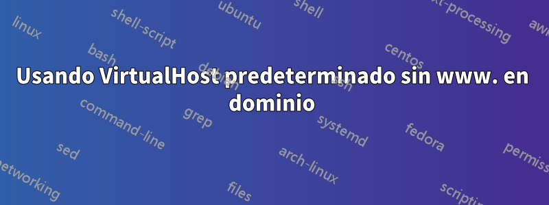 Usando VirtualHost predeterminado sin www. en dominio