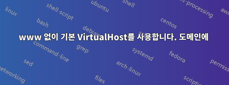 www 없이 기본 VirtualHost를 사용합니다. 도메인에