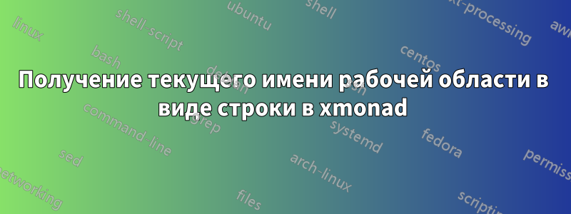 Получение текущего имени рабочей области в виде строки в xmonad