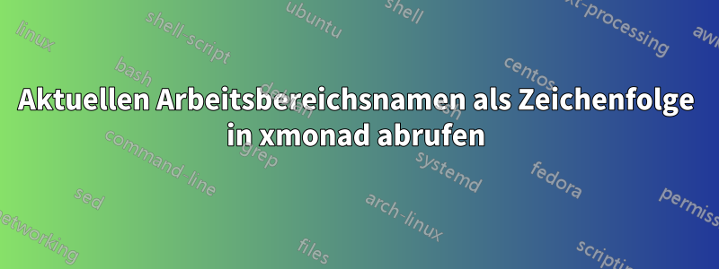 Aktuellen Arbeitsbereichsnamen als Zeichenfolge in xmonad abrufen