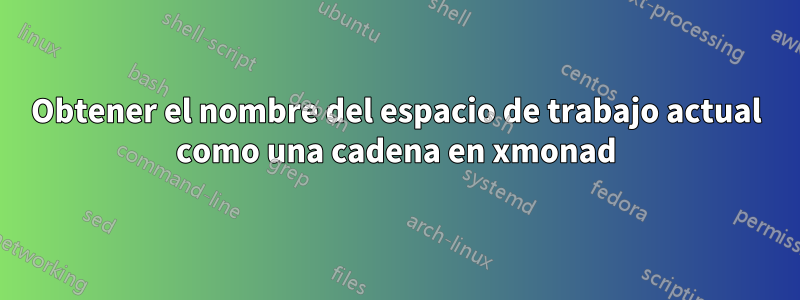Obtener el nombre del espacio de trabajo actual como una cadena en xmonad