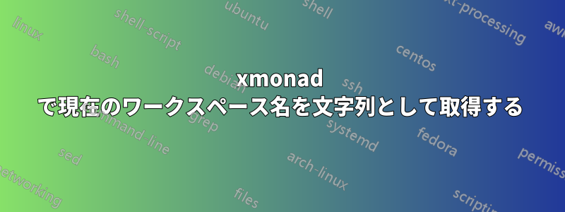 xmonad で現在のワークスペース名を文字列として取得する