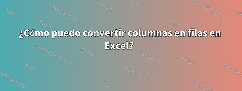 ¿Cómo puedo convertir columnas en filas en Excel? 