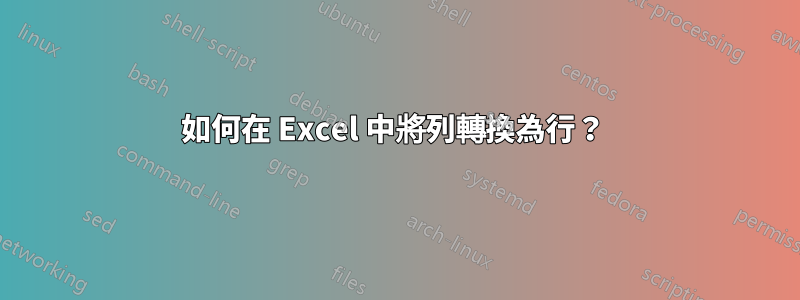 如何在 Excel 中將列轉換為行？ 