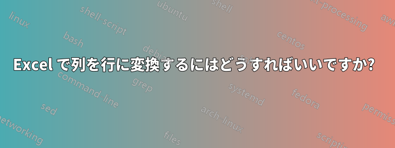 Excel で列を行に変換するにはどうすればいいですか? 